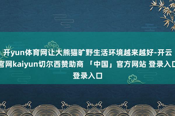 开yun体育网让大熊猫旷野生活环境越来越好-开云官网kaiyun切尔西赞助商 「中国」官方网站 登录入口