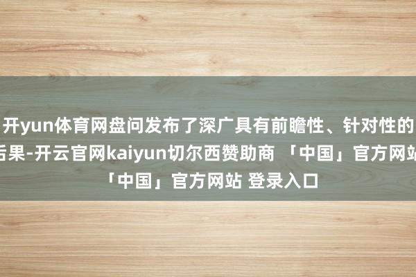 开yun体育网盘问发布了深广具有前瞻性、针对性的能力盘问后果-开云官网kaiyun切尔西赞助商 「中国」官方网站 登录入口