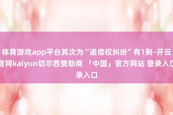 体育游戏app平台其次为“追偿权纠纷”有1则-开云官网kaiyun切尔西赞助商 「中国」官方网站 登录入口
