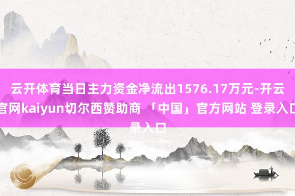 云开体育当日主力资金净流出1576.17万元-开云官网kaiyun切尔西赞助商 「中国」官方网站 登录入口