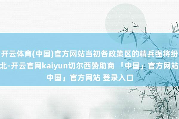 开云体育(中国)官方网站当初各政策区的精兵强将纷纷参预东北-开云官网kaiyun切尔西赞助商 「中国」官方网站 登录入口