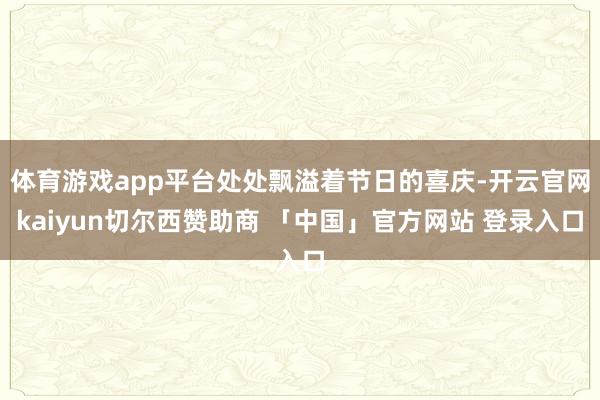 体育游戏app平台处处飘溢着节日的喜庆-开云官网kaiyun切尔西赞助商 「中国」官方网站 登录入口